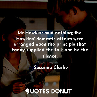  Mr Hawkins said nothing; the Hawkins' domestic affairs were arranged upon the pr... - Susanna Clarke - Quotes Donut