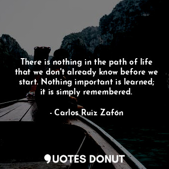  There is nothing in the path of life that we don't already know before we start.... - Carlos Ruiz Zafón - Quotes Donut