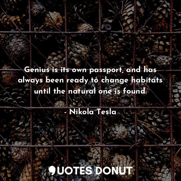  Genius is its own passport, and has always been ready to change habitats until t... - Nikola Tesla - Quotes Donut