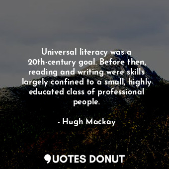 Universal literacy was a 20th-century goal. Before then, reading and writing were skills largely confined to a small, highly educated class of professional people.