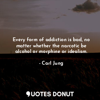  Every form of addiction is bad, no matter whether the narcotic be alcohol or mor... - Carl Jung - Quotes Donut