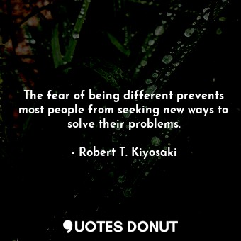  The fear of being different prevents most people from seeking new ways to solve ... - Robert T. Kiyosaki - Quotes Donut