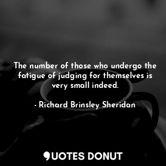  The number of those who undergo the fatigue of judging for themselves is very sm... - Richard Brinsley Sheridan - Quotes Donut