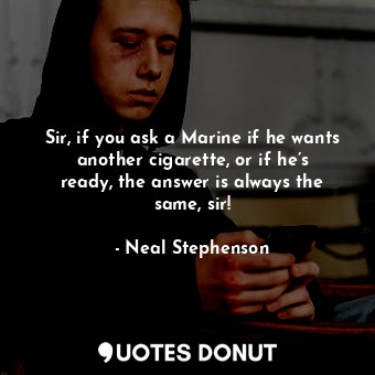  Sir, if you ask a Marine if he wants another cigarette, or if he’s ready, the an... - Neal Stephenson - Quotes Donut