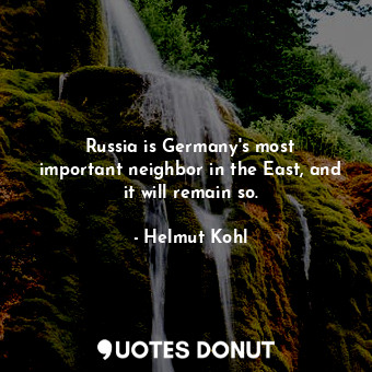  Russia is Germany&#39;s most important neighbor in the East, and it will remain ... - Helmut Kohl - Quotes Donut