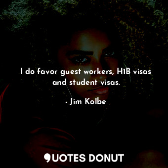  I do favor guest workers, H1B visas and student visas.... - Jim Kolbe - Quotes Donut
