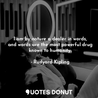 I am by nature a dealer in words, and words are the most powerful drug known to humanity.