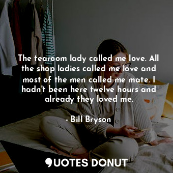  The tearoom lady called me love. All the shop ladies called me love and most of ... - Bill Bryson - Quotes Donut