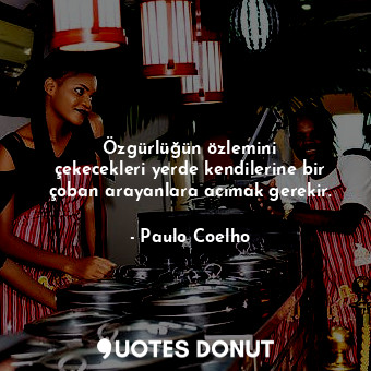  Özgürlüğün özlemini çekecekleri yerde kendilerine bir çoban arayanlara acımak ge... - Paulo Coelho - Quotes Donut