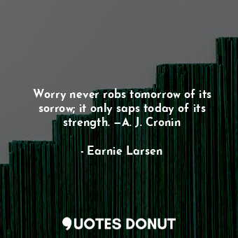  Worry never robs tomorrow of its sorrow; it only saps today of its strength. —A.... - Earnie Larsen - Quotes Donut