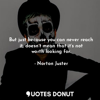  But just because you can never reach it, doesn’t mean that it’s not worth lookin... - Norton Juster - Quotes Donut