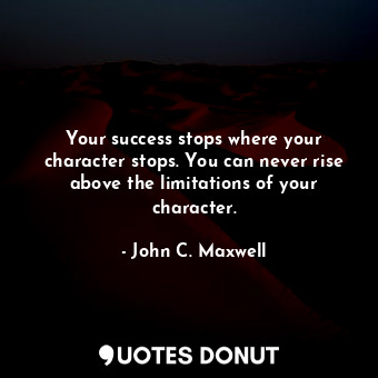  Your success stops where your character stops. You can never rise above the limi... - John C. Maxwell - Quotes Donut
