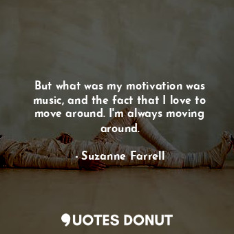  But what was my motivation was music, and the fact that I love to move around. I... - Suzanne Farrell - Quotes Donut