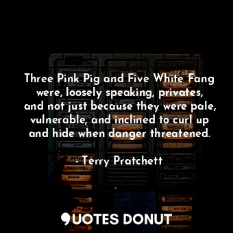  Three Pink Pig and Five White Fang were, loosely speaking, privates, and not jus... - Terry Pratchett - Quotes Donut