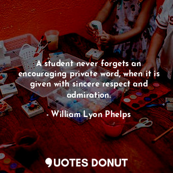  A student never forgets an encouraging private word, when it is given with since... - William Lyon Phelps - Quotes Donut