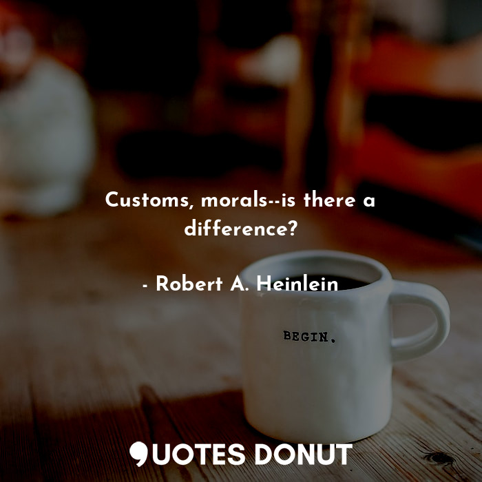  Customs, morals--is there a difference?... - Robert A. Heinlein - Quotes Donut