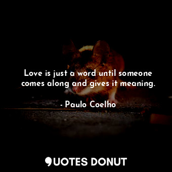  Love is just a word until someone comes along and gives it meaning.... - Paulo Coelho - Quotes Donut
