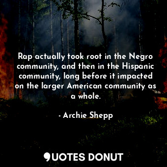  Rap actually took root in the Negro community, and then in the Hispanic communit... - Archie Shepp - Quotes Donut