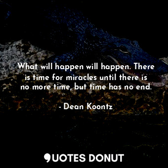  What will happen will happen. There is time for miracles until there is no more ... - Dean Koontz - Quotes Donut