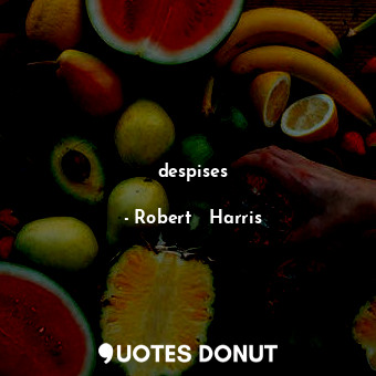  despises... - Robert   Harris - Quotes Donut