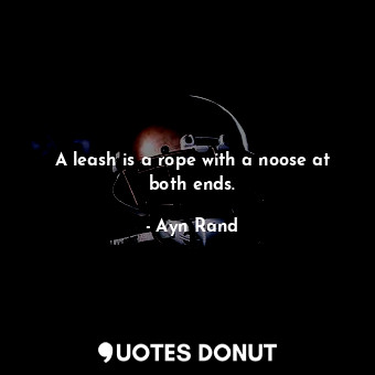  A leash is a rope with a noose at both ends.... - Ayn Rand - Quotes Donut