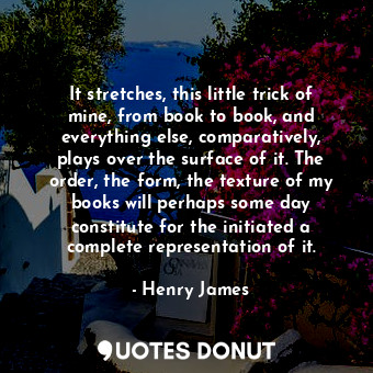  It stretches, this little trick of mine, from book to book, and everything else,... - Henry James - Quotes Donut