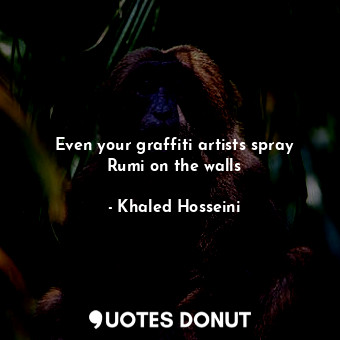 Even your graffiti artists spray Rumi on the walls