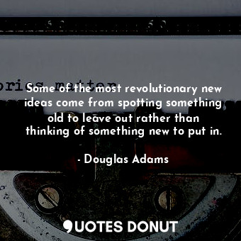  Some of the most revolutionary new ideas come from spotting something old to lea... - Douglas Adams - Quotes Donut
