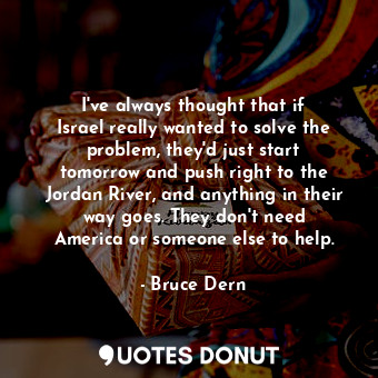  I&#39;ve always thought that if Israel really wanted to solve the problem, they&... - Bruce Dern - Quotes Donut
