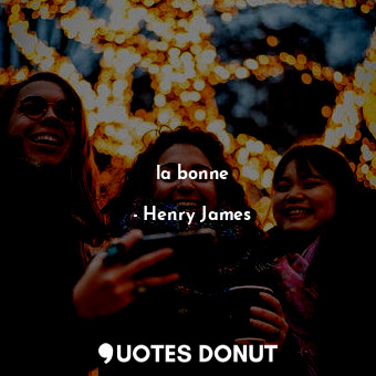  la bonne... - Henry James - Quotes Donut