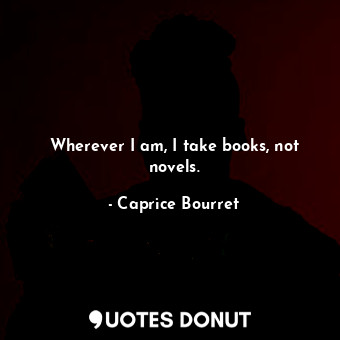  Wherever I am, I take books, not novels.... - Caprice Bourret - Quotes Donut
