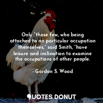  Only “those few, who being attached to no particular occupation themselves,” sai... - Gordon S. Wood - Quotes Donut