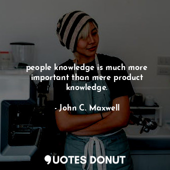  people knowledge is much more important than mere product knowledge.... - John C. Maxwell - Quotes Donut