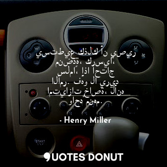  يستطيع كذلك أن يصير منضدة، كرسياً، سلماً، إذا احتاج الأمر. فهو لا يريد امتيازات ... - Henry Miller - Quotes Donut