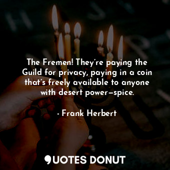  The Fremen! They’re paying the Guild for privacy, paying in a coin that’s freely... - Frank Herbert - Quotes Donut
