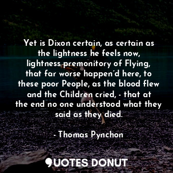  Yet is Dixon certain, as certain as the lightness he feels now, lightness premon... - Thomas Pynchon - Quotes Donut