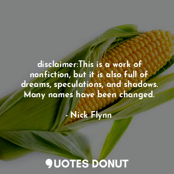  disclaimer:This is a work of nonfiction, but it is also full of dreams, speculat... - Nick Flynn - Quotes Donut