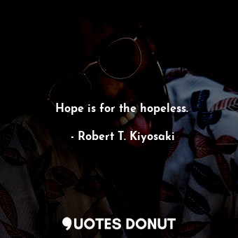  Hope is for the hopeless.... - Robert T. Kiyosaki - Quotes Donut