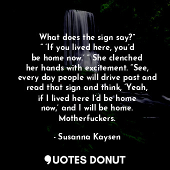  What does the sign say?” “ ‘If you lived here, you’d be home now.’ ” She clenche... - Susanna Kaysen - Quotes Donut
