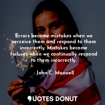  Errors become mistakes when we perceive them and respond to them incorrectly. Mi... - John C. Maxwell - Quotes Donut