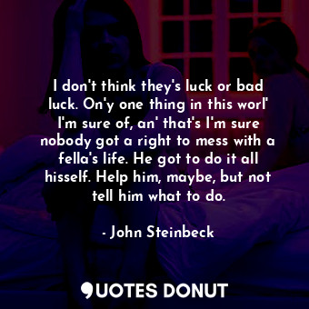  I don't think they's luck or bad luck. On'y one thing in this worl' I'm sure of,... - John Steinbeck - Quotes Donut