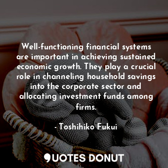  Well-functioning financial systems are important in achieving sustained economic... - Toshihiko Fukui - Quotes Donut