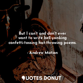  But I can&#39;t and don&#39;t ever want to write bell-yanking confetti-tossing h... - Andrew Motion - Quotes Donut