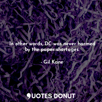  In other words, DC was never harmed by the paper shortages.... - Gil Kane - Quotes Donut