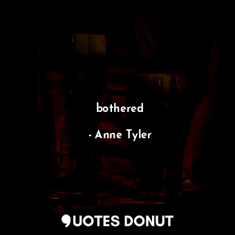  bothered... - Anne Tyler - Quotes Donut