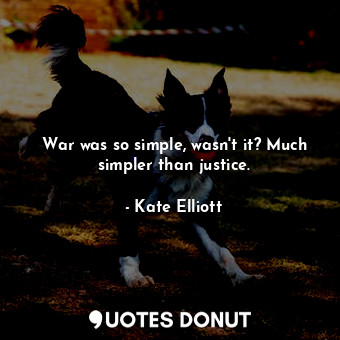  War was so simple, wasn't it? Much simpler than justice.... - Kate Elliott - Quotes Donut