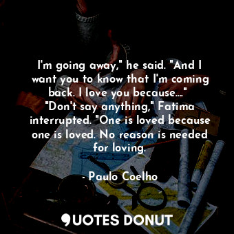  I'm going away," he said. "And I want you to know that I'm coming back. I love y... - Paulo Coelho - Quotes Donut