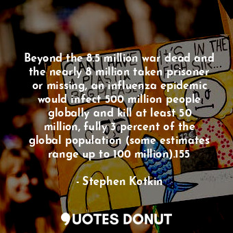  Beyond the 8.5 million war dead and the nearly 8 million taken prisoner or missi... - Stephen Kotkin - Quotes Donut