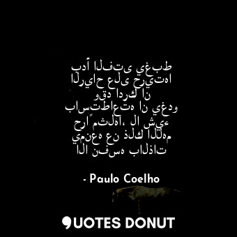  بدأ الفتى يغبط الرياح على حريتها وقد ادرك ان باستطاعته ان يغدو حراً مثلها، لا شي... - Paulo Coelho - Quotes Donut