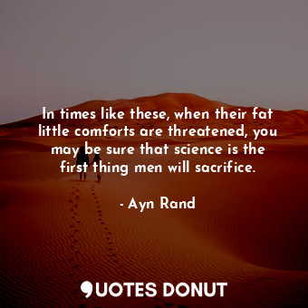  In times like these, when their fat little comforts are threatened, you may be s... - Ayn Rand - Quotes Donut